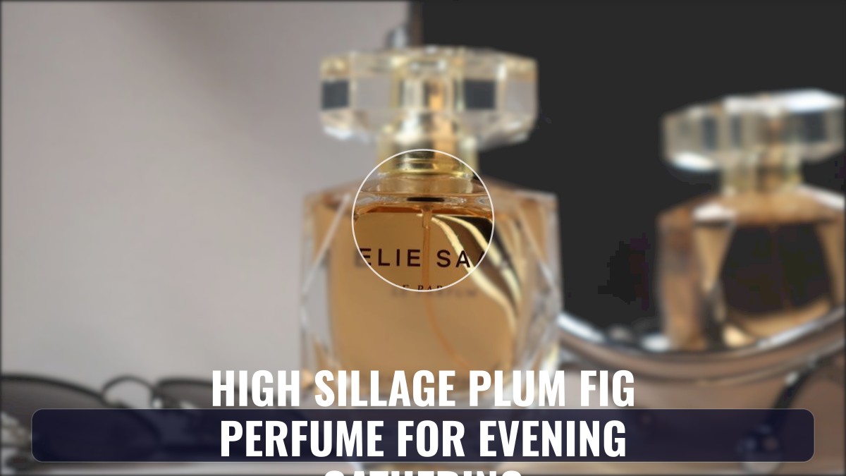 high sillage plum fig perfume for evening gathering